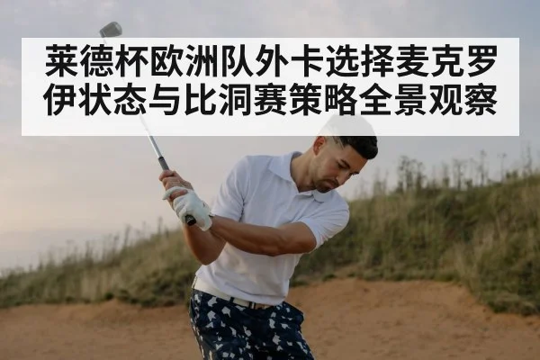 莱德杯欧洲队外卡选择麦克罗伊状态与比洞赛策略全景观察
