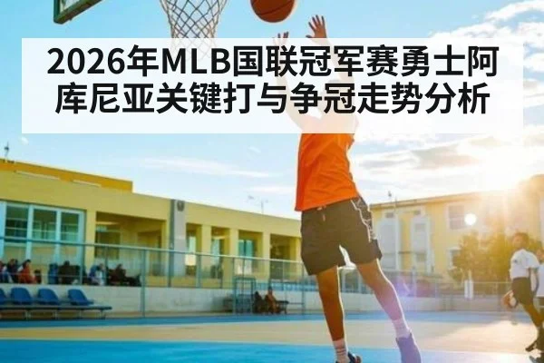 2026年MLB国联冠军赛勇士阿库尼亚关键打与争冠走势分析