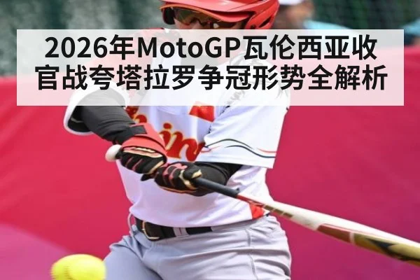 2026年MotoGP瓦伦西亚收官战夸塔拉罗争冠形势全解析